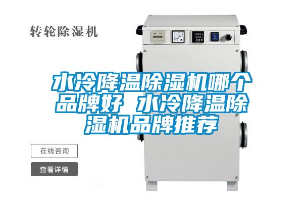 水冷降溫除濕機(jī)哪個(gè)品牌好 水冷降溫除濕機(jī)品牌推薦