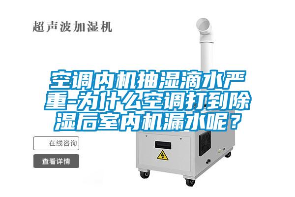 空調(diào)內(nèi)機(jī)抽濕滴水嚴(yán)重-為什么空調(diào)打到除濕后室內(nèi)機(jī)漏水呢？