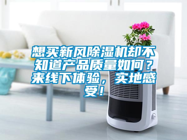 想買新風(fēng)除濕機卻不知道產(chǎn)品質(zhì)量如何？來線下體驗，實地感受！