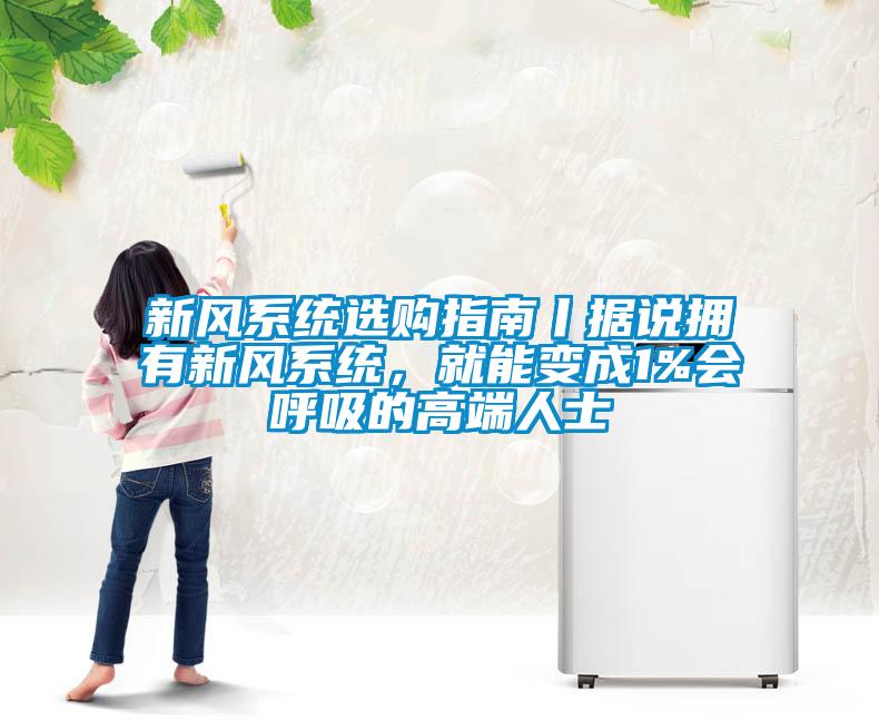 新風(fēng)系統(tǒng)選購(gòu)指南丨據(jù)說(shuō)擁有新風(fēng)系統(tǒng)，就能變成1%會(huì)呼吸的高端人士