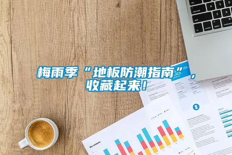 梅雨季“地板防潮指南”，收藏起來！