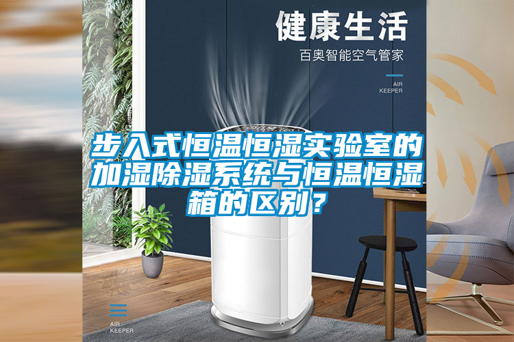 步入式恒溫恒濕實驗室的加濕除濕系統與恒溫恒濕箱的區(qū)別？