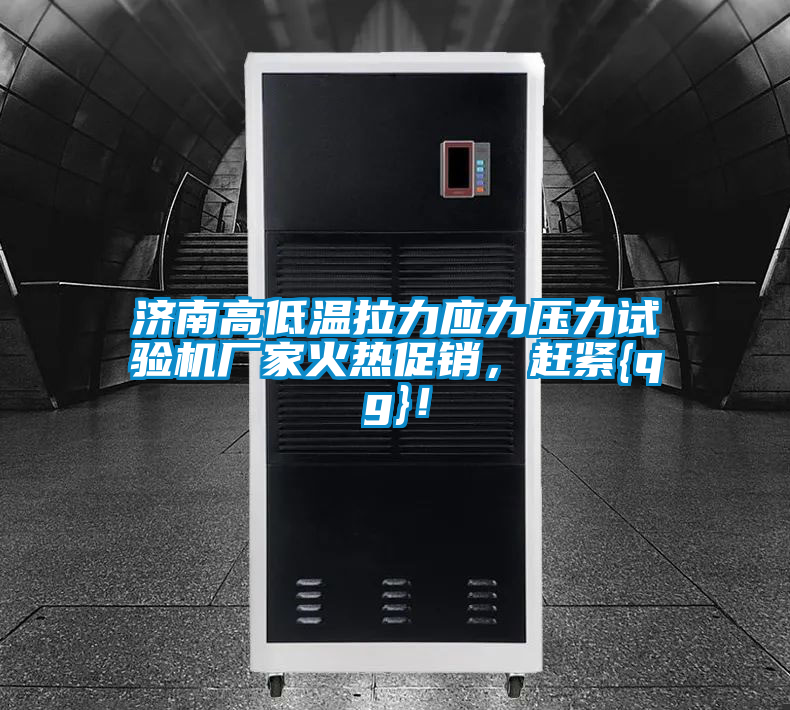 濟(jì)南高低溫拉力應(yīng)力壓力試驗(yàn)機(jī)廠家火熱促銷，趕緊{qg}！