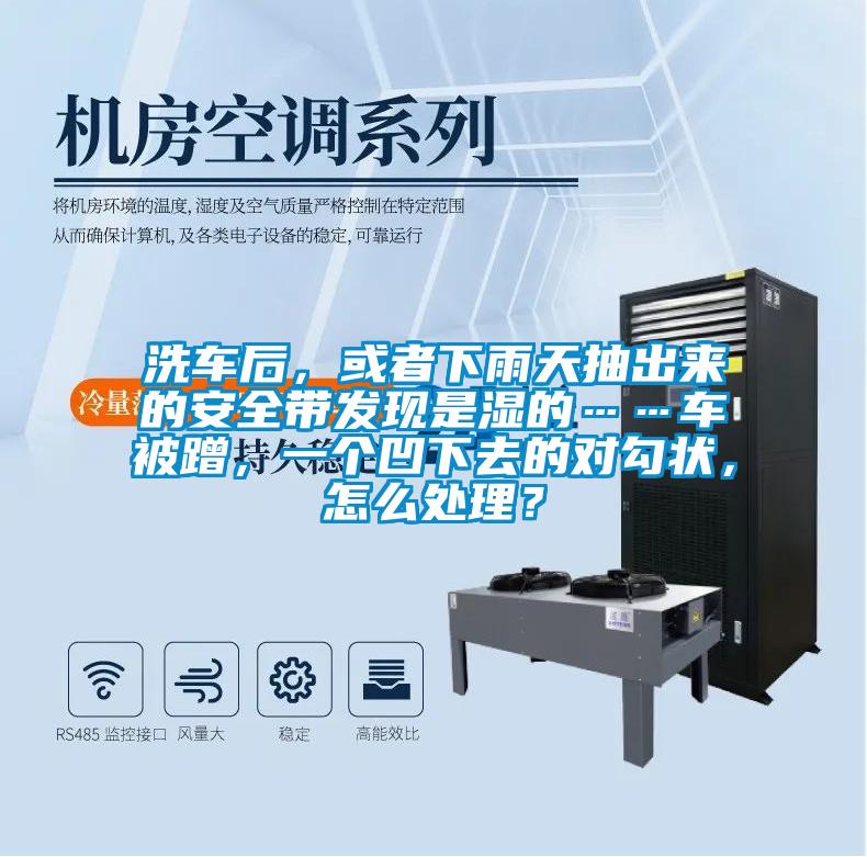 洗車后，或者下雨天抽出來(lái)的安全帶發(fā)現(xiàn)是濕的……車被蹭，一個(gè)凹下去的對(duì)勾狀，怎么處理？