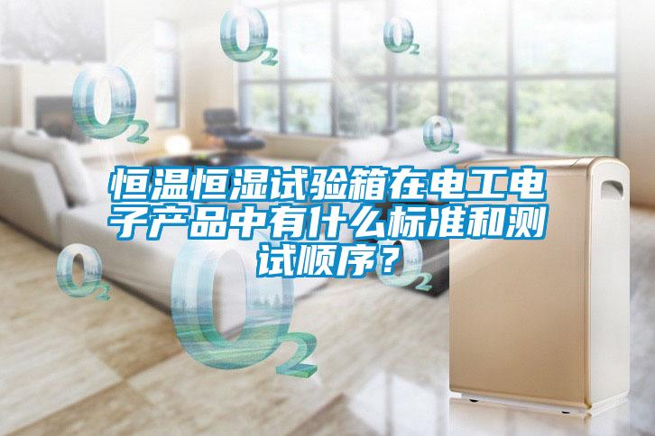 恒溫恒濕試驗箱在電工電子產(chǎn)品中有什么標準和測試順序？