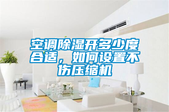 空調(diào)除濕開(kāi)多少度合適，如何設(shè)置不傷壓縮機(jī)
