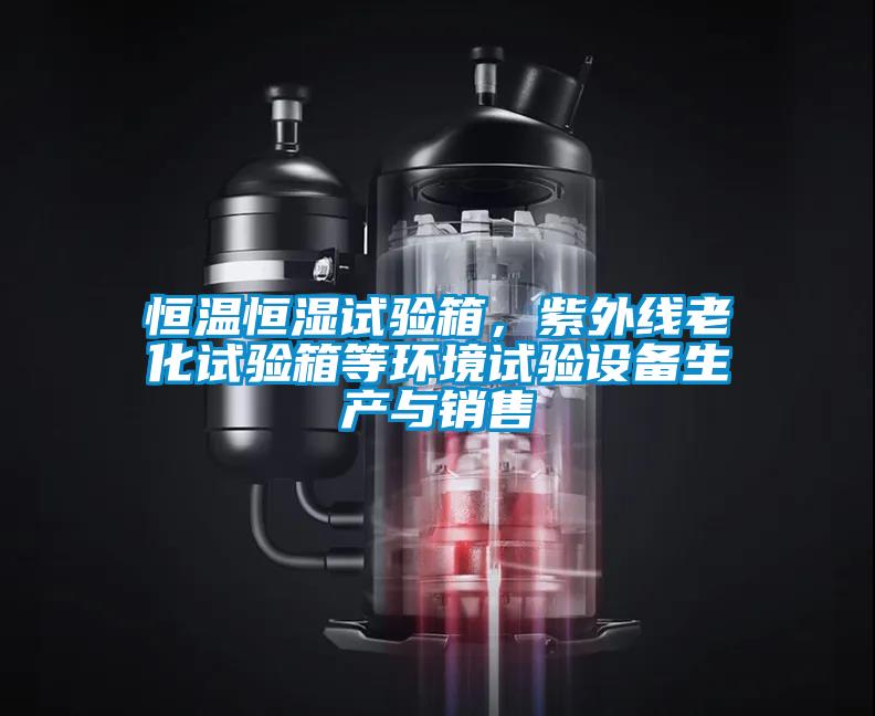 恒溫恒濕試驗(yàn)箱，紫外線老化試驗(yàn)箱等環(huán)境試驗(yàn)設(shè)備生產(chǎn)與銷售