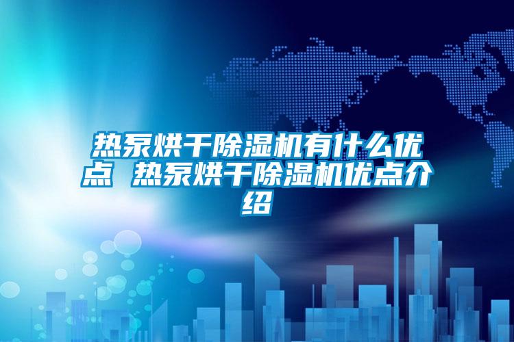 熱泵烘干除濕機有什么優(yōu)點 熱泵烘干除濕機優(yōu)點介紹