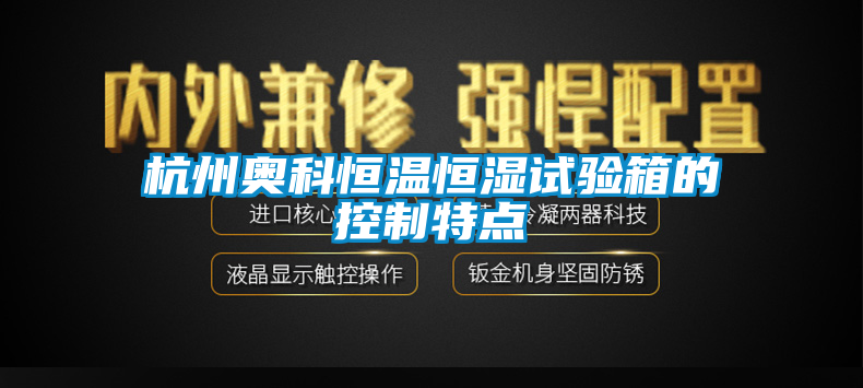 杭州奧科恒溫恒濕試驗(yàn)箱的控制特點(diǎn)