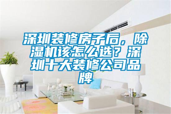 深圳裝修房子后，除濕機(jī)該怎么選？深圳十大裝修公司品牌