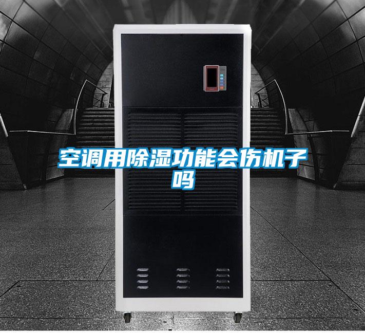空調(diào)用除濕功能會傷機(jī)子嗎