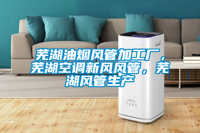 蕪湖油煙風(fēng)管加工廠，蕪湖空調(diào)新風(fēng)風(fēng)管，蕪湖風(fēng)管生產(chǎn)