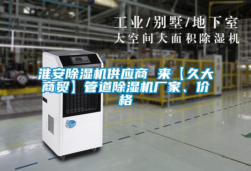 淮安除濕機(jī)供應(yīng)商 來【久大商貿(mào)】管道除濕機(jī)廠家、價(jià)格