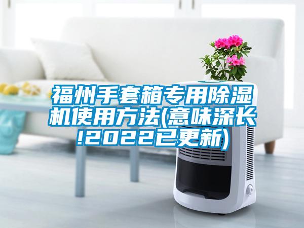 福州手套箱專(zhuān)用除濕機(jī)使用方法(意味深長(zhǎng)!2022已更新)