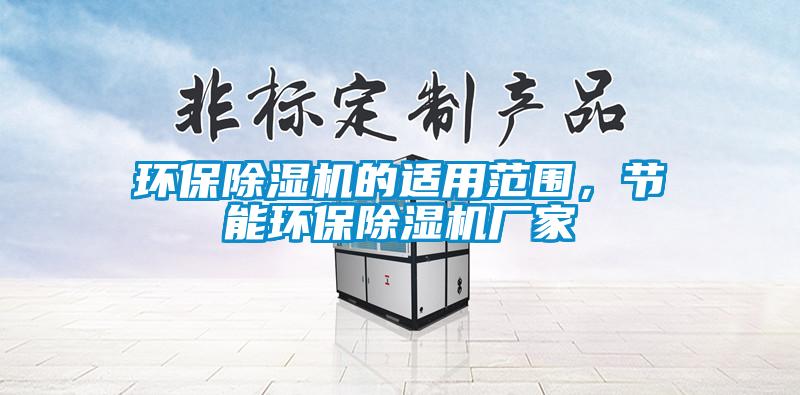 環(huán)保除濕機(jī)的適用范圍，節(jié)能環(huán)保除濕機(jī)廠家