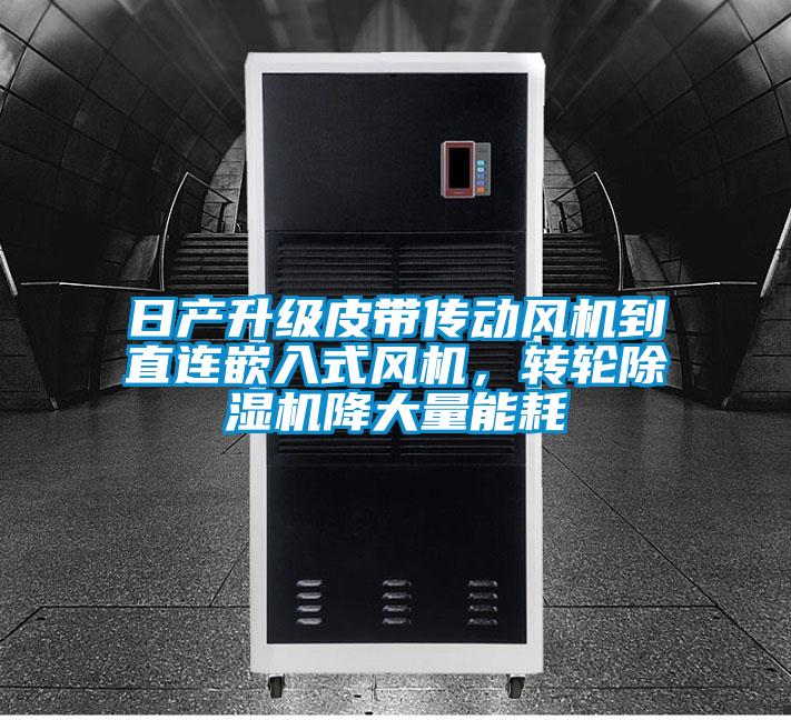 日產(chǎn)升級(jí)皮帶傳動(dòng)風(fēng)機(jī)到直連嵌入式風(fēng)機(jī)，轉(zhuǎn)輪除濕機(jī)降大量能耗
