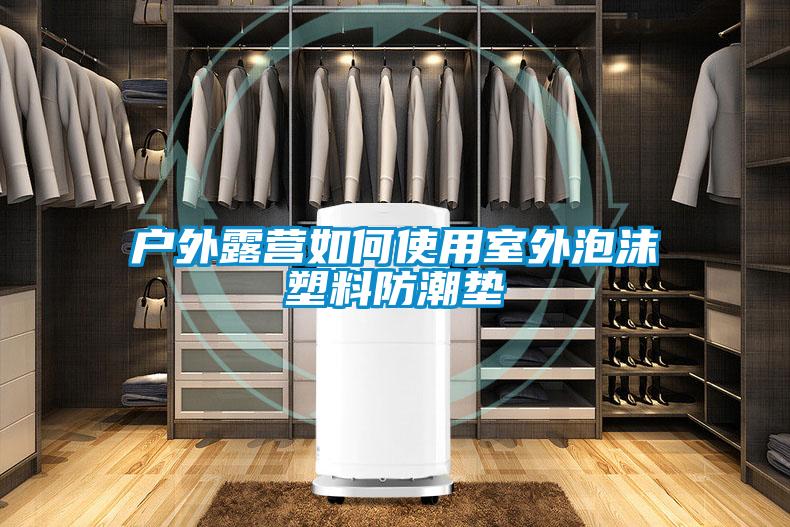 戶外露營(yíng)如何使用室外泡沫塑料防潮墊
