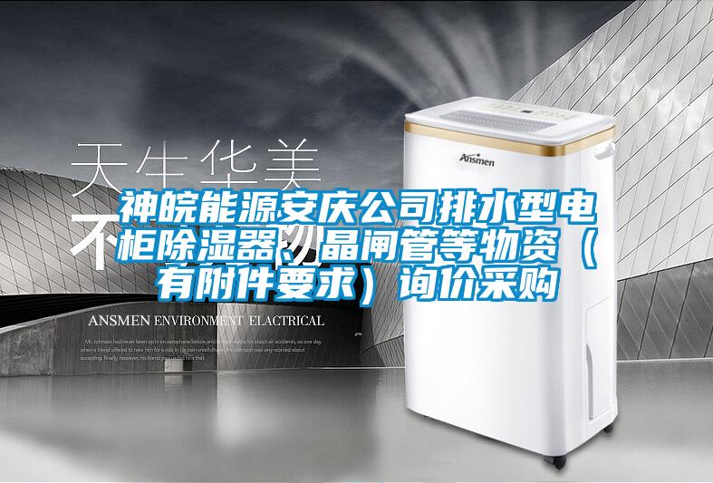 神皖能源安慶公司排水型電柜除濕器、晶閘管等物資（有附件要求）詢(xún)價(jià)采購(gòu)