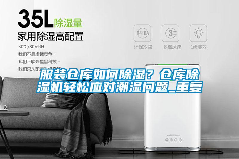 服裝倉庫如何除濕？倉庫除濕機(jī)輕松應(yīng)對潮濕問題_重復(fù)