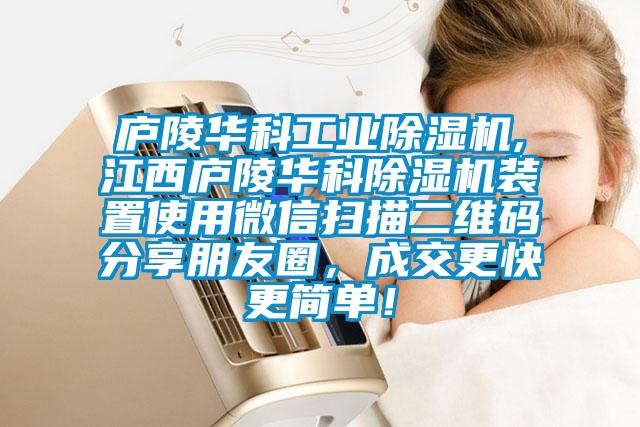 廬陵華科工業(yè)除濕機(jī),江西廬陵華科除濕機(jī)裝置使用微信掃描二維碼分享朋友圈，成交更快更簡(jiǎn)單！