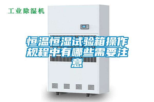 恒溫恒濕試驗箱操作規(guī)程中有哪些需要注意