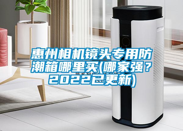 惠州相機鏡頭專用防潮箱哪里買(哪家強？2022已更新)