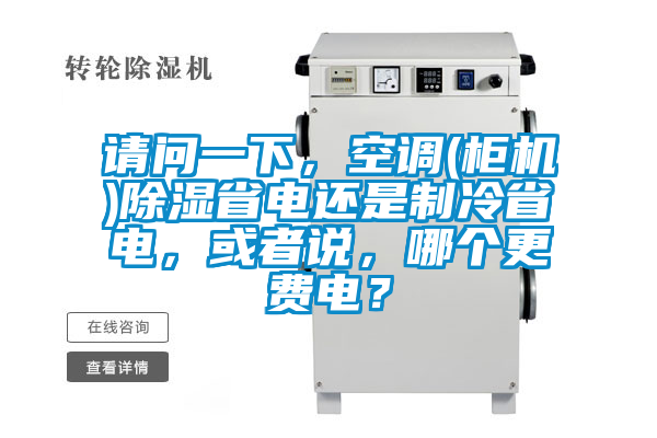 請(qǐng)問一下，空調(diào)(柜機(jī))除濕省電還是制冷省電，或者說，哪個(gè)更費(fèi)電？