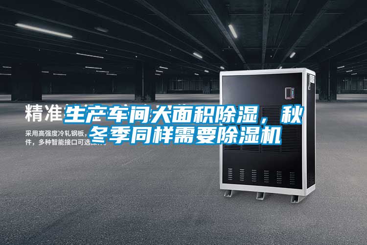 生產(chǎn)車間大面積除濕，秋冬季同樣需要除濕機