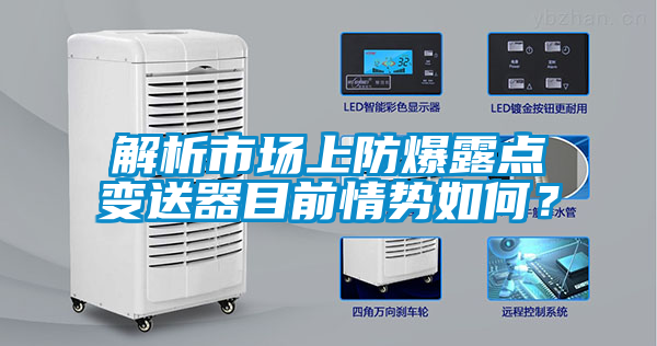 解析市場(chǎng)上防爆露點(diǎn)變送器目前情勢(shì)如何？