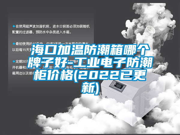 ?？诩訙胤莱毕淠膫€(gè)牌子好-工業(yè)電子防潮柜價(jià)格(2022已更新)