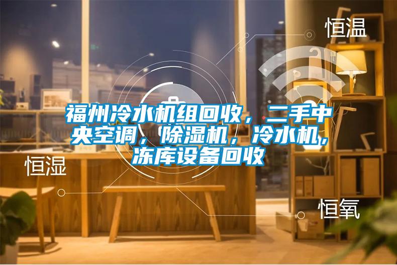 福州冷水機(jī)組回收，二手中央空調(diào)，除濕機(jī)，冷水機(jī)，凍庫(kù)設(shè)備回收