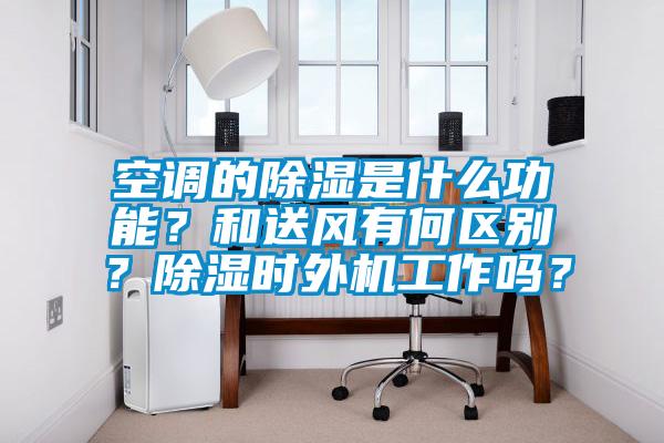 空調(diào)的除濕是什么功能？和送風(fēng)有何區(qū)別？除濕時外機(jī)工作嗎？