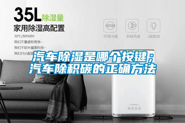 汽車除濕是哪個(gè)按鍵；汽車除積碳的正確方法