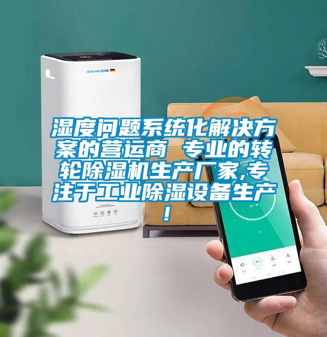 濕度問題系統(tǒng)化解決方案的營(yíng)運(yùn)商 專業(yè)的轉(zhuǎn)輪除濕機(jī)生產(chǎn)廠家,專注于工業(yè)除濕設(shè)備生產(chǎn)！