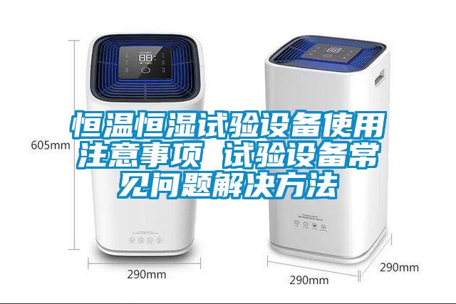 恒溫恒濕試驗(yàn)設(shè)備使用注意事項(xiàng) 試驗(yàn)設(shè)備常見(jiàn)問(wèn)題解決方法