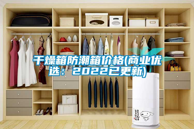干燥箱防潮箱價格(商業(yè)優(yōu)選：2022已更新)