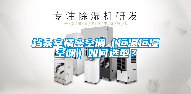 檔案室精密空調(diào)（恒溫恒濕空調(diào)）如何選型？