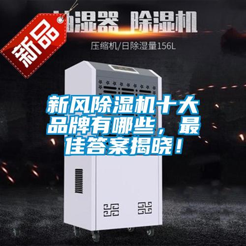 新風(fēng)除濕機(jī)十大品牌有哪些，最佳答案揭曉！