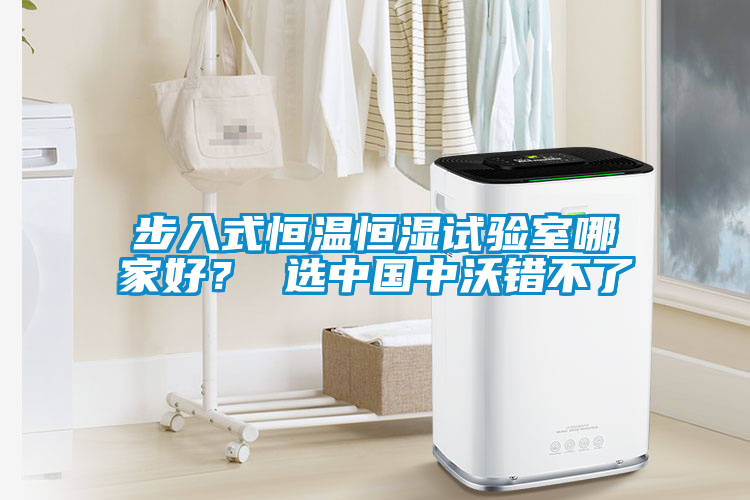 步入式恒溫恒濕試驗(yàn)室哪家好？ 選中國中沃錯不了