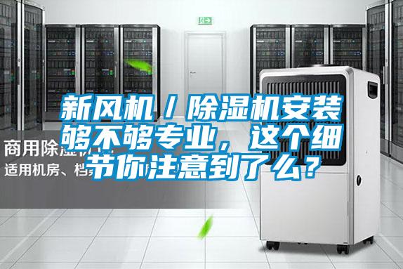 新風(fēng)機／除濕機安裝夠不夠?qū)I(yè)，這個細(xì)節(jié)你注意到了么？