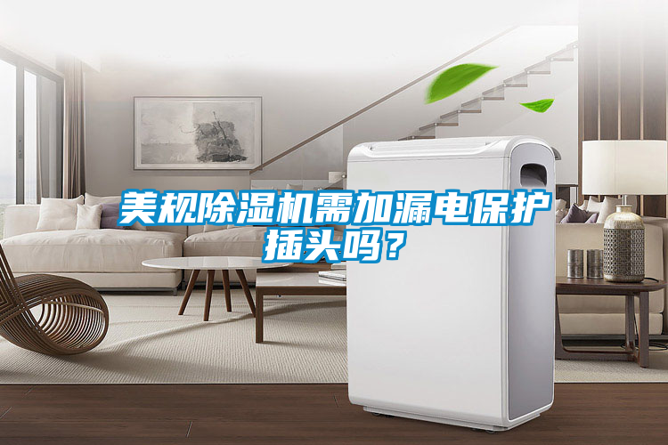 美規(guī)除濕機需加漏電保護插頭嗎？