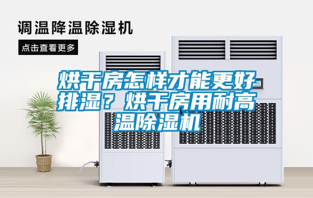 烘干房怎樣才能更好排濕？烘干房用耐高溫除濕機