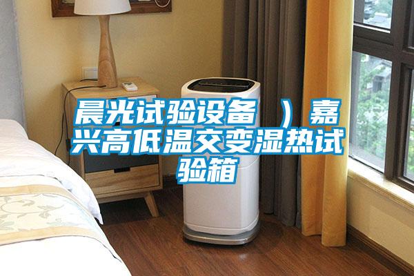 晨光試驗設(shè)備 ）嘉興高低溫交變濕熱試驗箱