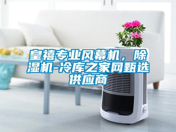 皇禧專業(yè)風(fēng)幕機(jī)，除濕機(jī)-冷庫之家網(wǎng)甄選供應(yīng)商