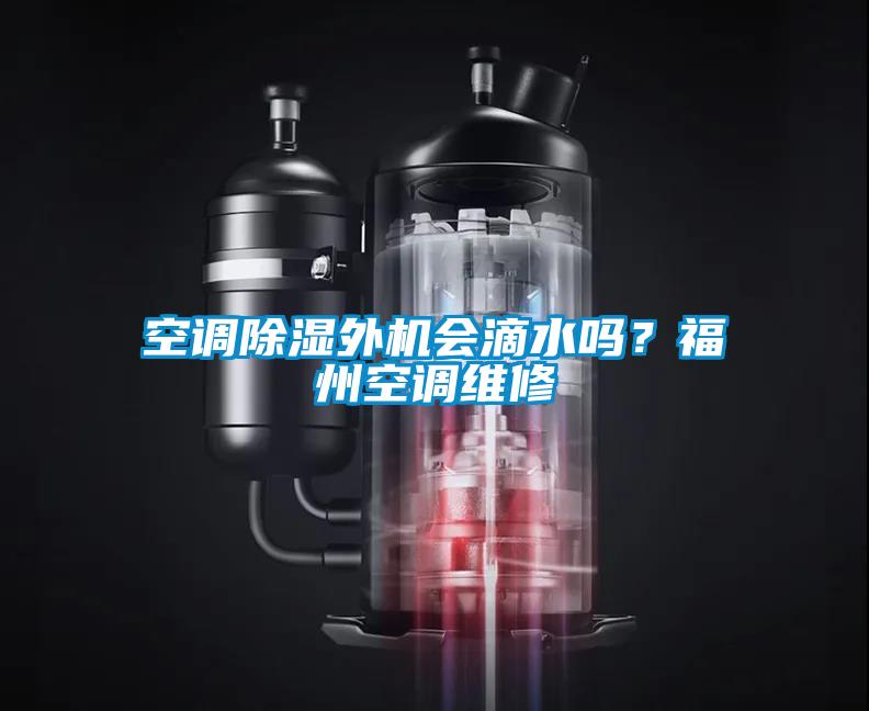 空調(diào)除濕外機(jī)會(huì)滴水嗎？福州空調(diào)維修