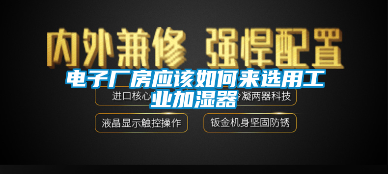 電子廠(chǎng)房應(yīng)該如何來(lái)選用工業(yè)加濕器