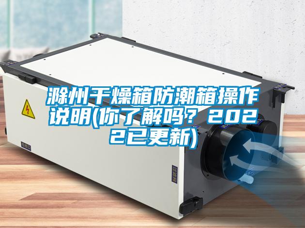 滁州干燥箱防潮箱操作說明(你了解嗎？2022已更新)
