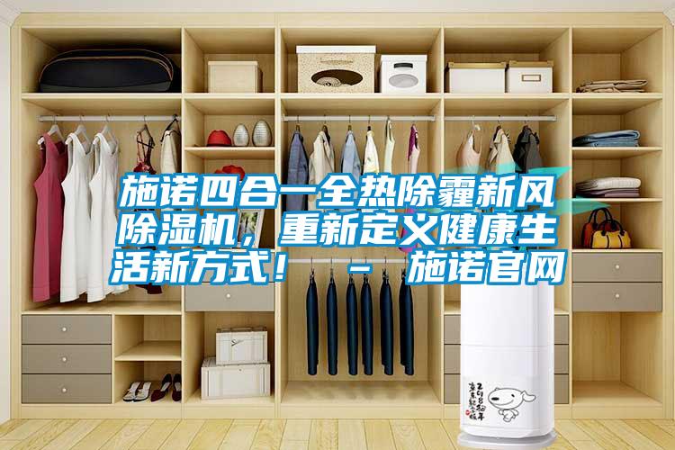 施諾四合一全熱除霾新風(fēng)除濕機(jī)，重新定義健康生活新方式！ – 施諾官網(wǎng)