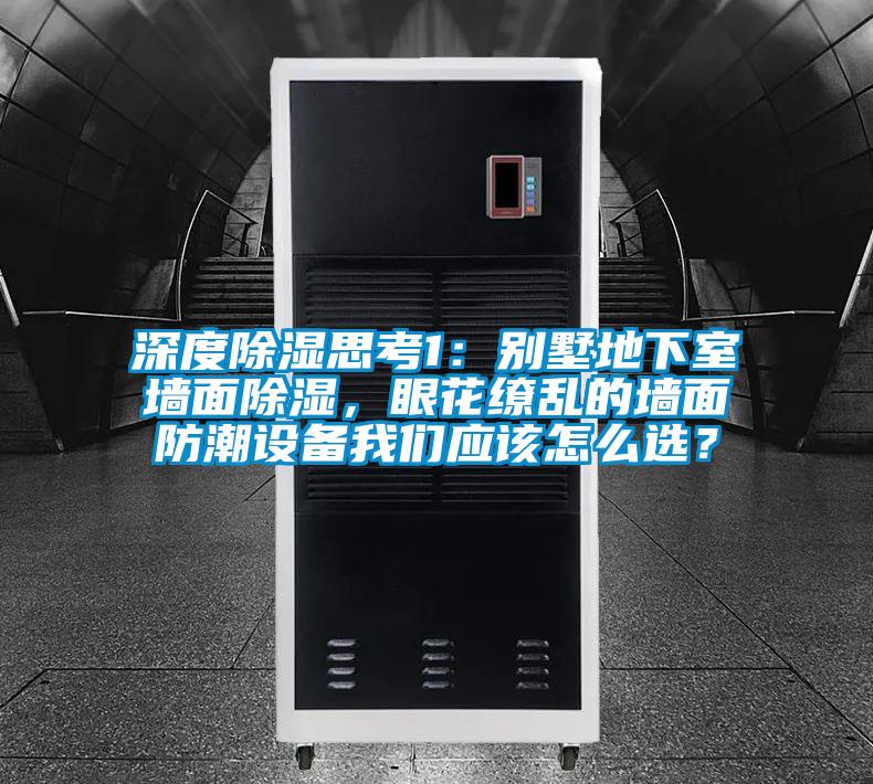 深度除濕思考1：別墅地下室墻面除濕，眼花繚亂的墻面防潮設備我們應該怎么選？