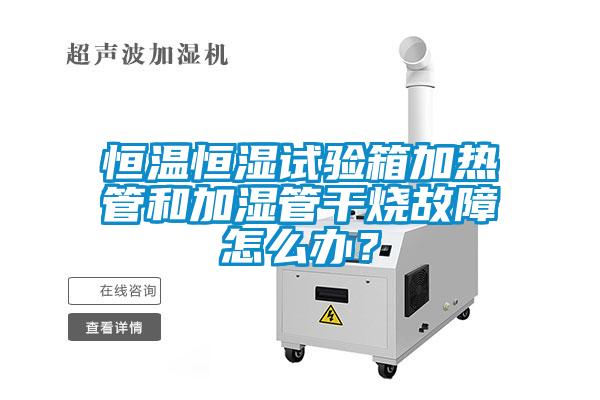 恒溫恒濕試驗(yàn)箱加熱管和加濕管干燒故障怎么辦？